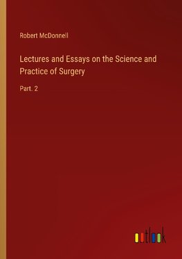 Lectures and Essays on the Science and Practice of Surgery