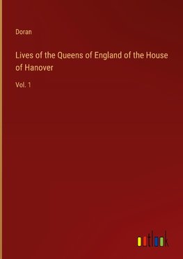 Lives of the Queens of England of the House of Hanover