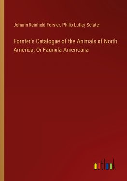 Forster's Catalogue of the Animals of North America, Or Faunula Americana