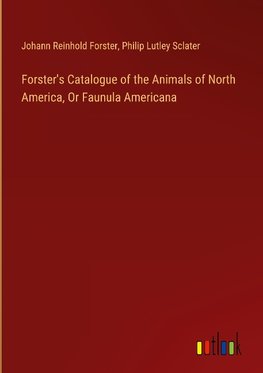 Forster's Catalogue of the Animals of North America, Or Faunula Americana