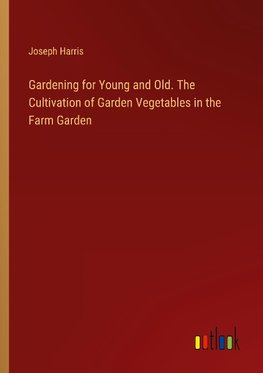 Gardening for Young and Old. The Cultivation of Garden Vegetables in the Farm Garden