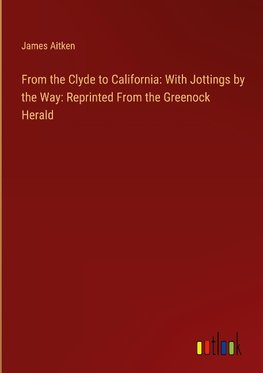 From the Clyde to California: With Jottings by the Way: Reprinted From the Greenock Herald