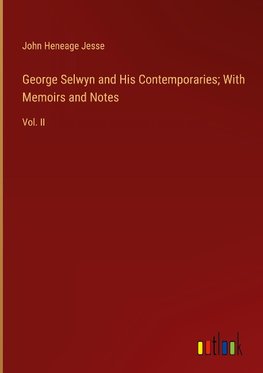 George Selwyn and His Contemporaries; With Memoirs and Notes