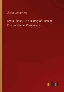 Gesta Christi, Or, a History of Humane Progress Under Christianity