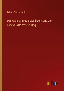 Das wahnsinnige Bewußtsein und die unbewusste Vorstellung