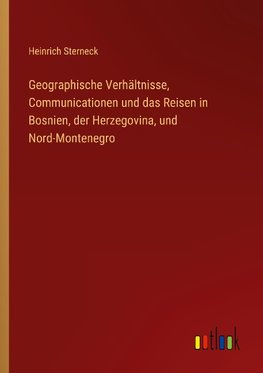 Geographische Verhältnisse, Communicationen und das Reisen in Bosnien, der Herzegovina, und Nord-Montenegro