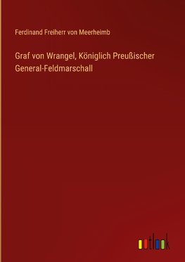 Graf von Wrangel, Königlich Preußischer General-Feldmarschall