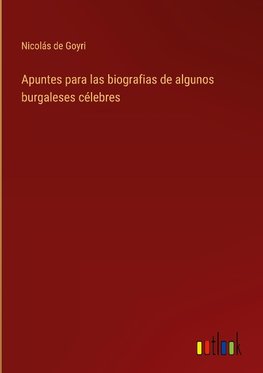 Apuntes para las biografias de algunos burgaleses célebres