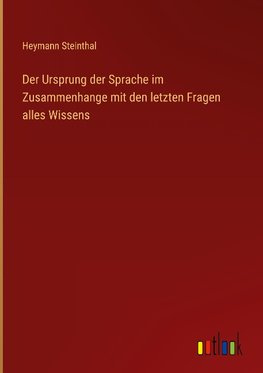 Der Ursprung der Sprache im Zusammenhange mit den letzten Fragen alles Wissens