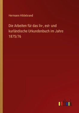 Die Arbeiten für das liv-, est- und kurländische Urkundenbuch im Jahre 1875/76