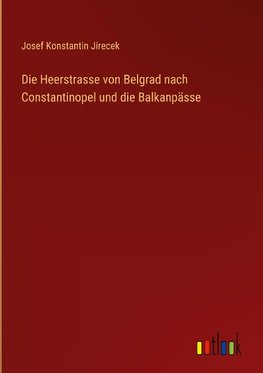 Die Heerstrasse von Belgrad nach Constantinopel und die Balkanpässe