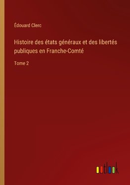 Histoire des états généraux et des libertés publiques en Franche-Comté