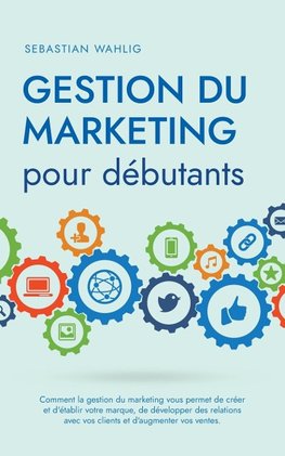 Gestion du marketing pour débutants Comment la gestion du marketing vous permet de créer et d'établir votre marque, de développer des relations avec vos clients et d'augmenter vos ventes.