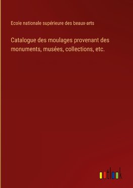 Catalogue des moulages provenant des monuments, musées, collections, etc.