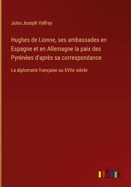 Hughes de Lionne, ses ambassades en Espagne et en Allemagne la paix des Pyrénèes d'après sa correspondance