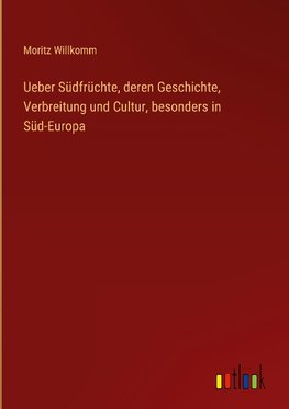 Ueber Südfrüchte, deren Geschichte, Verbreitung und Cultur, besonders in Süd-Europa