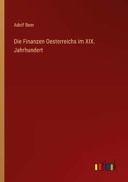 Die Finanzen Oesterreichs im XIX. Jahrhundert