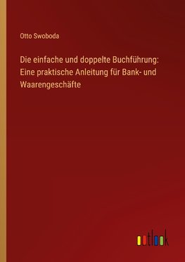 Die einfache und doppelte Buchführung: Eine praktische Anleitung für Bank- und Waarengeschäfte