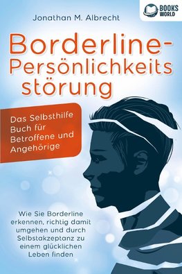 Borderline-Persönlichkeitsstörung - Das Selbsthilfe Buch für Betroffene und Angehörige: Wie Sie Borderline erkennen, richtig damit umgehen und durch Selbstakzeptanz zu einem glücklichen Leben finden