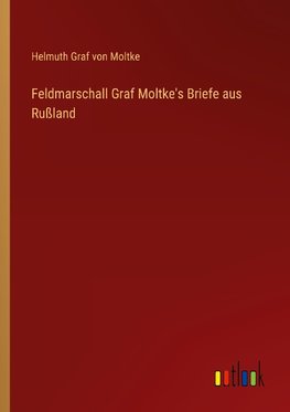 Feldmarschall Graf Moltke's Briefe aus Rußland