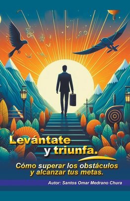 Levántate y triunfa. Cómo superar los obstáculos y alcanzar tus metas.