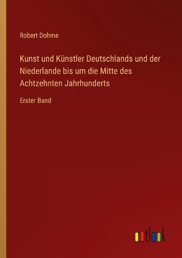 Kunst und Künstler Deutschlands und der Niederlande bis um die Mitte des Achtzehnten Jahrhunderts