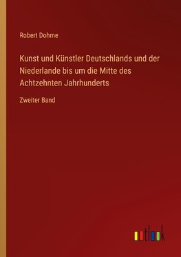 Kunst und Künstler Deutschlands und der Niederlande bis um die Mitte des Achtzehnten Jahrhunderts