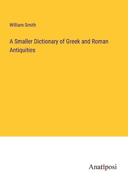 A Smaller Dictionary of Greek and Roman Antiquities