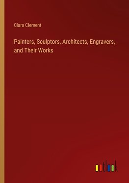 Painters, Sculptors, Architects, Engravers, and Their Works