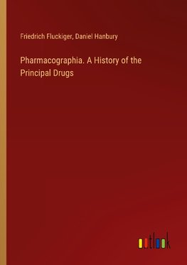 Pharmacographia. A History of the Principal Drugs