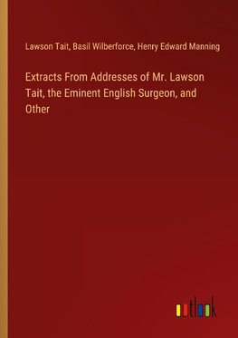 Extracts From Addresses of Mr. Lawson Tait, the Eminent English Surgeon, and Other