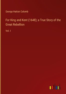 For King and Kent (1648); a True Story of the Great Rebellion