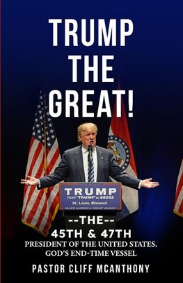 TRUMP THE GREAT! THE 45TH & 47TH PRESIDENT OF THE UNITED STATES. GOD'S END-TIME VESELL