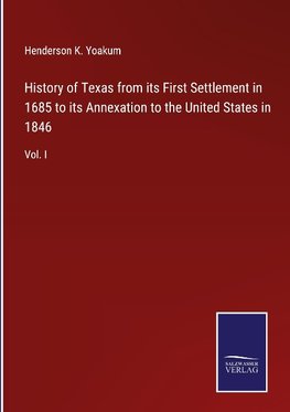 History of Texas from its First Settlement in 1685 to its Annexation to the United States in 1846