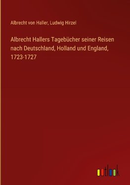 Albrecht Hallers Tagebücher seiner Reisen nach Deutschland, Holland und England, 1723-1727