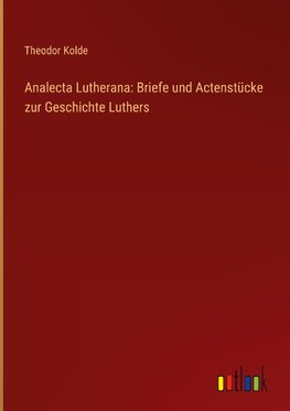 Analecta Lutherana: Briefe und Actenstücke zur Geschichte Luthers