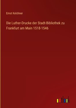 Die Luther-Drucke der Stadt-Bibliothek zu Frankfurt am Main 1518-1546