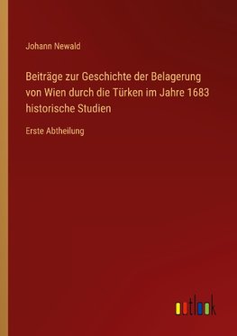 Beiträge zur Geschichte der Belagerung von Wien durch die Türken im Jahre 1683 historische Studien