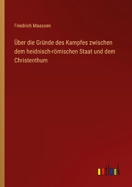 Über die Gründe des Kampfes zwischen dem heidnisch-römischen Staat und dem Christenthum