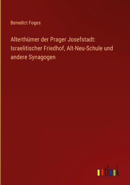 Alterthümer der Prager Josefstadt: Israelitischer Friedhof, Alt-Neu-Schule und andere Synagogen