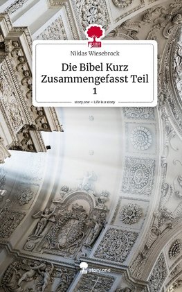 Die Bibel Kurz Zusammengefasst Teil 1. Life is a Story - story.one