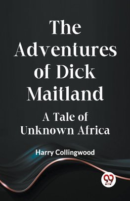 The Adventures Of Dick Maitland A Tale Of Unknown Africa