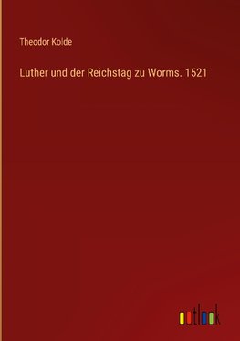 Luther und der Reichstag zu Worms. 1521