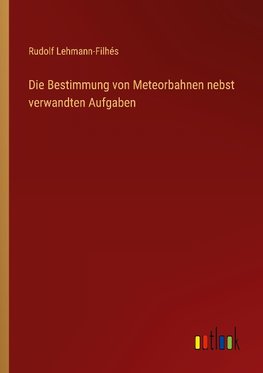 Die Bestimmung von Meteorbahnen nebst verwandten Aufgaben