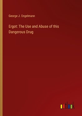 Ergot: The Use and Abuse of this Dangerous Drug