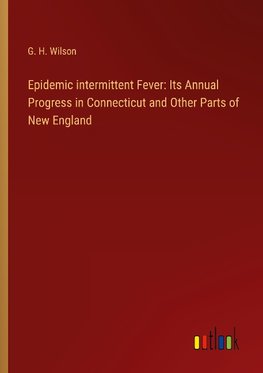 Epidemic intermittent Fever: Its Annual Progress in Connecticut and Other Parts of New England