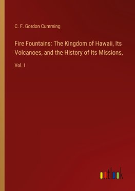 Fire Fountains: The Kingdom of Hawaii, Its Volcanoes, and the History of Its Missions,