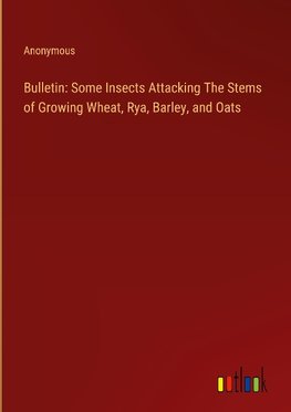 Bulletin: Some Insects Attacking The Stems of Growing Wheat, Rya, Barley, and Oats