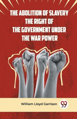 The Abolition Of Slavery The Right Of The Government Under The War Power