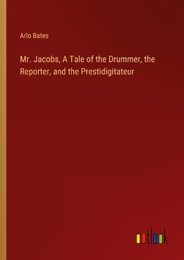 Mr. Jacobs, A Tale of the Drummer, the Reporter, and the Prestidigitateur